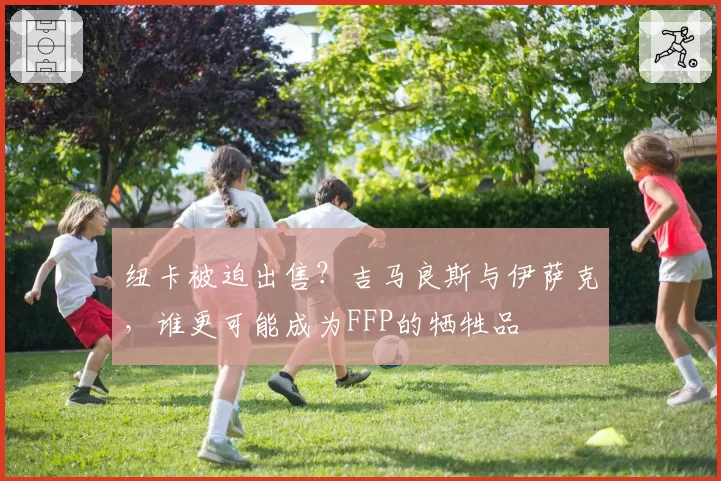 纽卡被迫出售？吉马良斯与伊萨克，谁更可能成为FFP的牺牲品