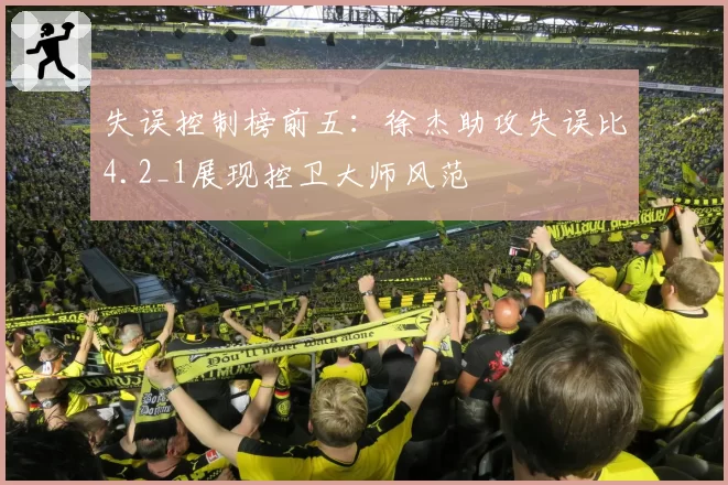 失误控制榜前五：徐杰助攻失误比4.2_1展现控卫大师风范