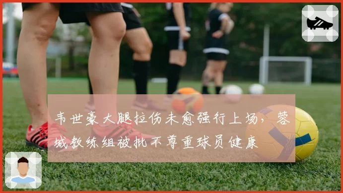 韦世豪大腿拉伤未愈强行上场，蓉城教练组被批不尊重球员健康