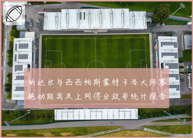 纳达尔与西西帕斯蒙特卡洛大师赛跑动距离及上网得分效率统计报告