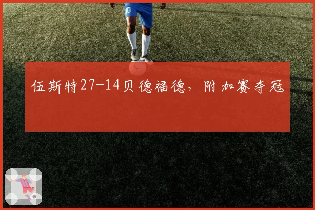 伍斯特27-14贝德福德，附加赛夺冠