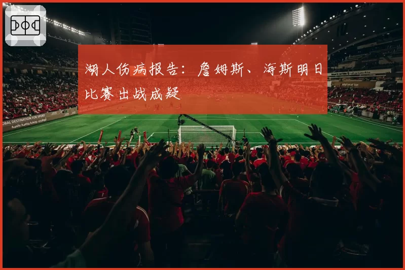 湖人伤病报告：詹姆斯、海斯明日比赛出战成疑