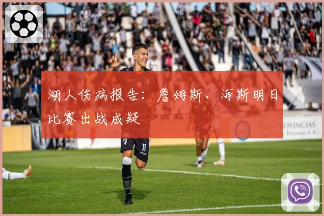 湖人伤病报告：詹姆斯、海斯明日比赛出战成疑