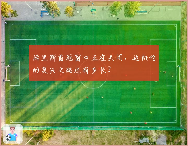 诺里斯首冠窗口正在关闭，迈凯伦的复兴之路还有多长？