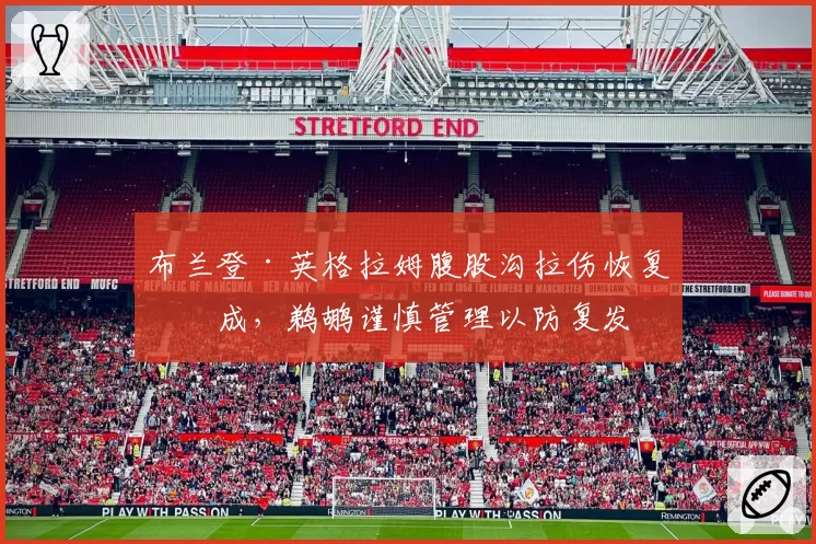 布兰登·英格拉姆腹股沟拉伤恢复七成，鹈鹕谨慎管理以防复发