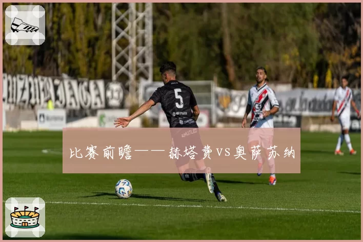 比赛前瞻——赫塔费vs奥萨苏纳