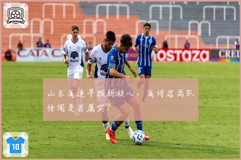 山东高速寻找新核心，高诗岩离队传闻是否属实？