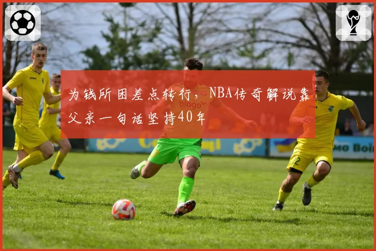 为钱所困差点转行,NBA传奇解说靠父亲一句话坚持40年