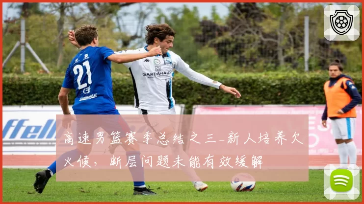 高速男篮赛季总结之三_新人培养欠火候，断层问题未能有效缓解
