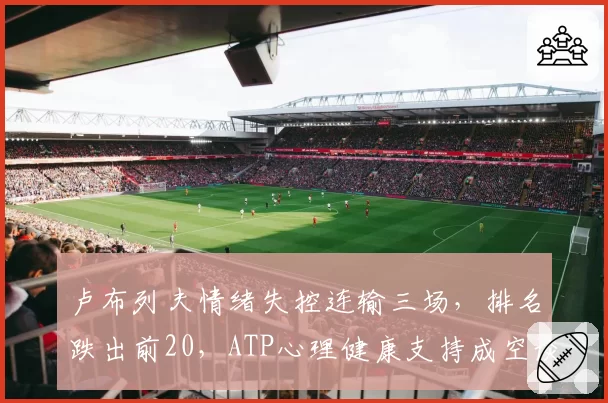 卢布列夫情绪失控连输三场，排名跌出前20，ATP心理健康支持成空谈
