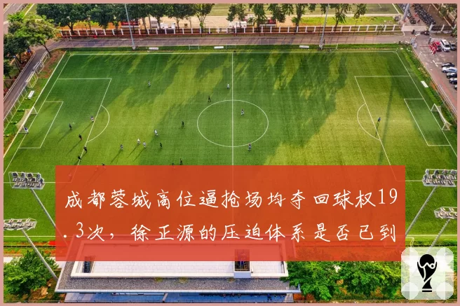 成都蓉城高位逼抢场均夺回球权19.3次，徐正源的压迫体系是否已到顶点？