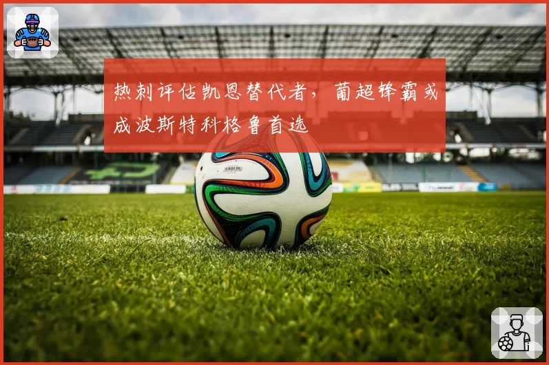热刺评估凯恩替代者，葡超锋霸或成波斯特科格鲁首选