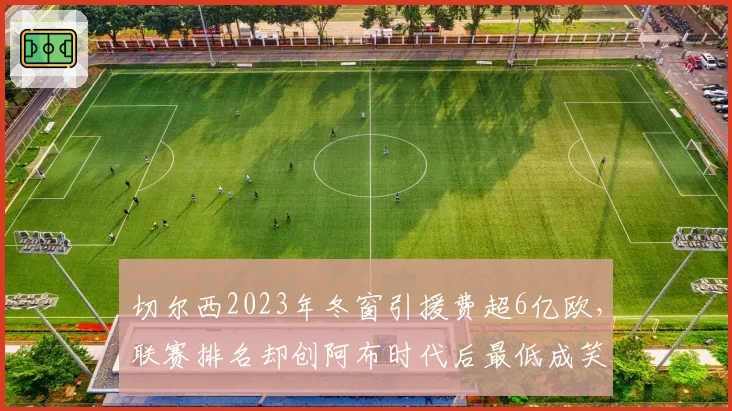 切尔西2023年冬窗引援费超6亿欧，联赛排名却创阿布时代后最低成笑柄