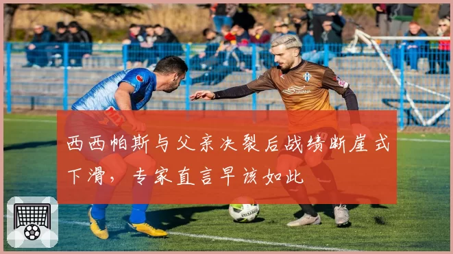 西西帕斯与父亲决裂后战绩断崖式下滑,专家直言早该如此