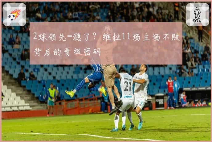 2球领先=稳了？维拉11场主场不败背后的晋级密码