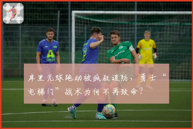 库里无球跑动被疯狂追防,勇士“电梯门”战术为何不再致命?