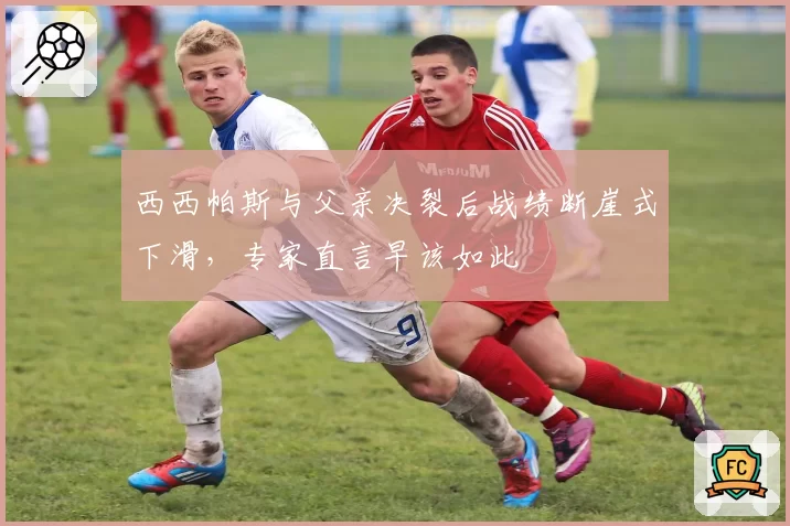 西西帕斯与父亲决裂后战绩断崖式下滑，专家直言早该如此