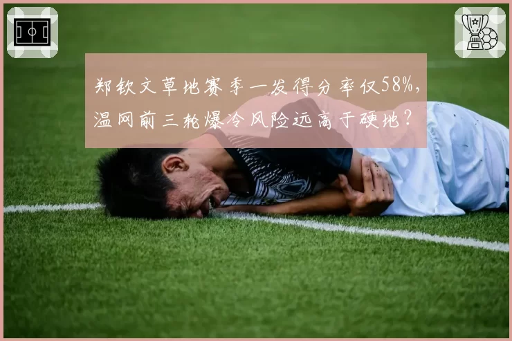 郑钦文草地赛季一发得分率仅58%，温网前三轮爆冷风险远高于硬地？