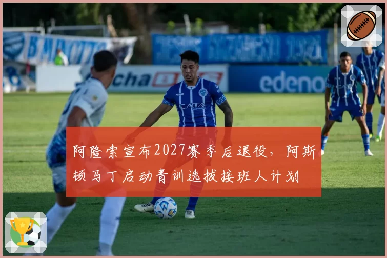 阿隆索宣布2027赛季后退役，阿斯顿马丁启动青训选拔接班人计划