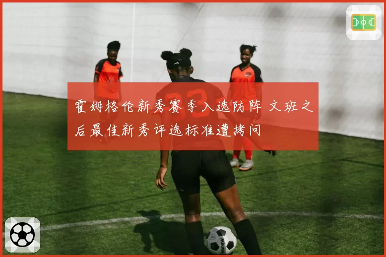 霍姆格伦新秀赛季入选防阵 文班之后最佳新秀评选标准遭拷问